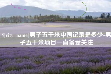 宜阳男子五千米中国记录是多少-男子五千米项目一直备受关注