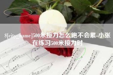 宜阳500米接力怎么跑不会累-小张在练习500米接力时