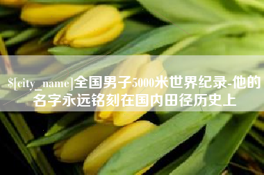宜阳全国男子5000米世界纪录-他的名字永远铭刻在国内田径历史上