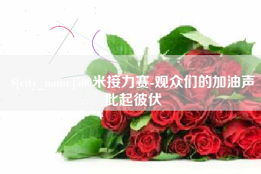 宜阳500米接力赛-观众们的加油声此起彼伏