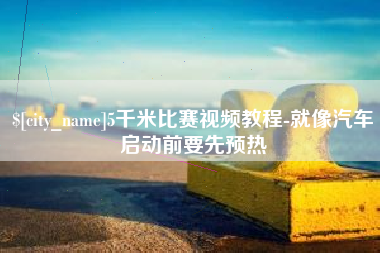 宜阳5千米比赛视频教程-就像汽车启动前要先预热