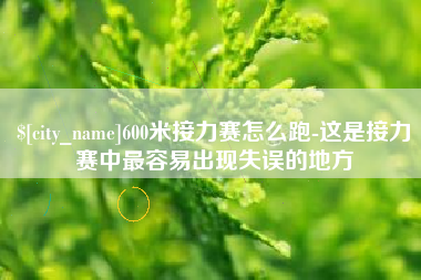 宜阳600米接力赛怎么跑-这是接力赛中最容易出现失误的地方