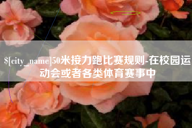 宜阳50米接力跑比赛规则-在校园运动会或者各类体育赛事中