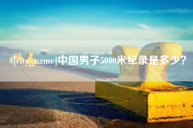 宜阳中国男子5000米纪录是多少？