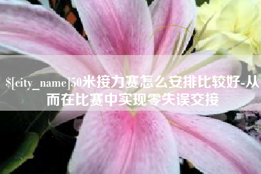 宜阳50米接力赛怎么安排比较好-从而在比赛中实现零失误交接
