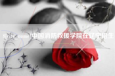 宜阳中国消防救援学院在辽宁招生