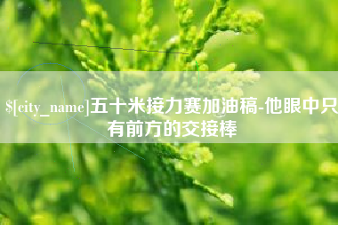 宜阳五十米接力赛加油稿-他眼中只有前方的交接棒