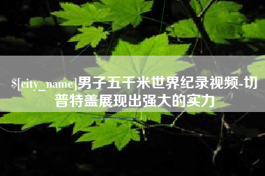 宜阳男子五千米世界纪录视频-切普特盖展现出强大的实力