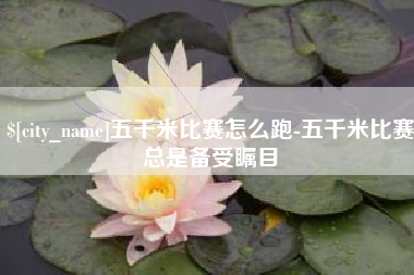 宜阳五千米比赛怎么跑-五千米比赛总是备受瞩目