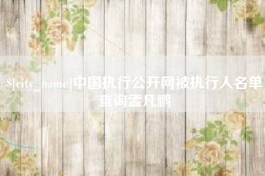 宜阳中国执行公开网被执行人名单查询孟凡鹏