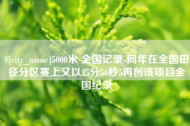 宜阳5000米 全国记录-同年在全国田径分区赛上又以25分56秒5再创该项目全国纪录