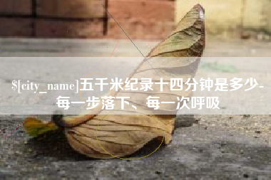 宜阳五千米纪录十四分钟是多少-每一步落下、每一次呼吸