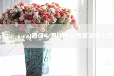 宜阳缅甸中国地图全图高清版大图
