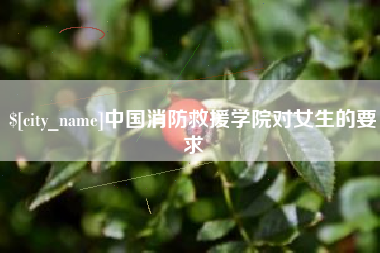 宜阳中国消防救援学院对女生的要求