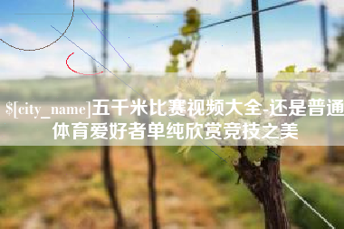 宜阳五千米比赛视频大全-还是普通体育爱好者单纯欣赏竞技之美