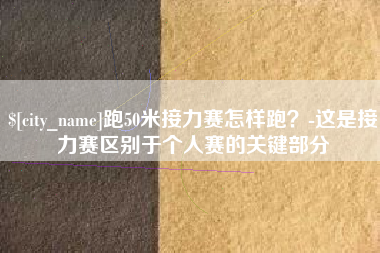 宜阳跑50米接力赛怎样跑？-这是接力赛区别于个人赛的关键部分