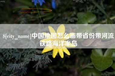 宜阳中国地图怎么画带省份带河流铁路海洋半岛