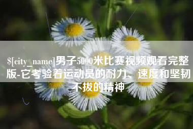 宜阳男子5000米比赛视频观看完整版-它考验着运动员的耐力、速度和坚韧不拔的精神