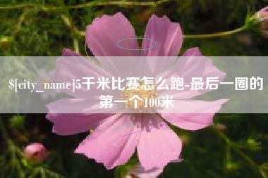 宜阳5千米比赛怎么跑-最后一圈的第一个100米