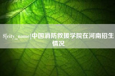 宜阳中国消防救援学院在河南招生情况