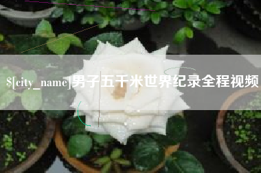 宜阳男子五千米世界纪录全程视频