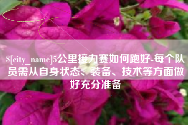 宜阳5公里接力赛如何跑好-每个队员需从自身状态、装备、技术等方面做好充分准备
