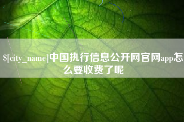 宜阳中国执行信息公开网官网app怎么要收费了呢