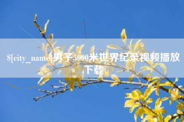 宜阳男子5000米世界纪录视频播放下载