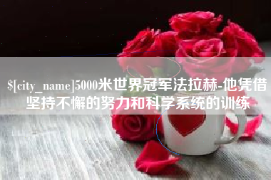 宜阳5000米世界冠军法拉赫-他凭借坚持不懈的努力和科学系统的训练