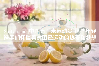 宜阳中国五千米运动员-这些年轻选手们怀揣着对田径运动的热爱和梦想