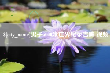 宜阳男子5000米世界纪录告破 视频