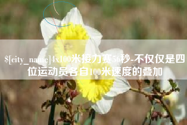 宜阳4x100米接力赛56秒-不仅仅是四位运动员各自100米速度的叠加