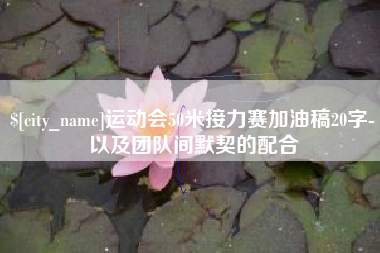 宜阳运动会50米接力赛加油稿20字-以及团队间默契的配合