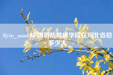 宜阳中国消防救援学院在河北省招多少人