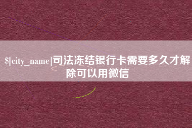 宜阳司法冻结银行卡需要多久才解除可以用微信