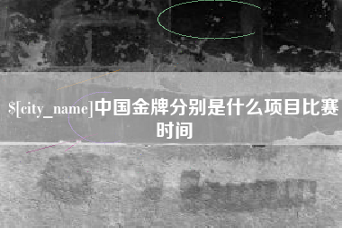 宜阳中国金牌分别是什么项目比赛时间