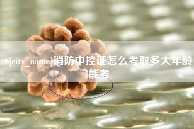 宜阳消防中控证怎么考取多大年龄能考